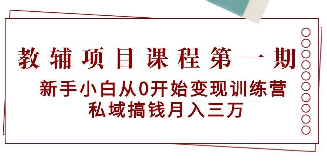 教辅项目课程第一期：新手小白从0开始变现训练营  私域搞钱月入三万-雲鼎文化传媒