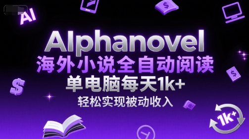 AIphanovel海外小说全自动阅读，单电脑每天1k+，轻松实现被动收入【揭秘】-雲鼎文化传媒