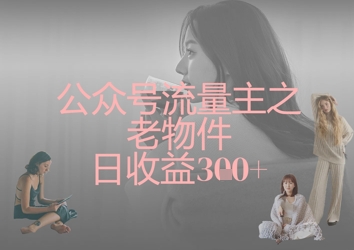 公众号流量主之老物件日收益300+-雲鼎文化传媒