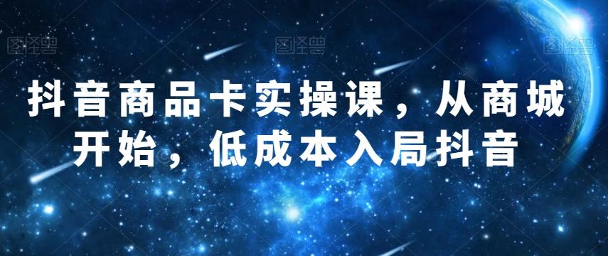 抖音商品卡实操课，从商城开始，低成本入局抖音-雲鼎文化传媒
