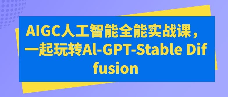 AIGC人工智能全能实战课，一起玩转Al-GPT-Stable Diffusion-雲鼎文化传媒