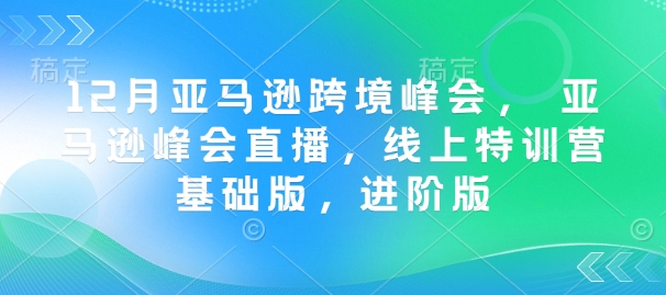 12月亚马逊跨境峰会， 亚马逊峰会直播，线上特训营基础版，进阶版-雲鼎文化传媒