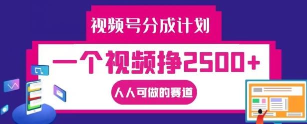 视频号分成计划，一个视频挣2500+，人人可做的赛道【揭秘】-雲鼎文化传媒