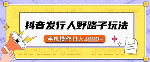 抖音发行人野路子玩法，一单利润50，手机操作一天多张【揭秘】-雲鼎文化传媒