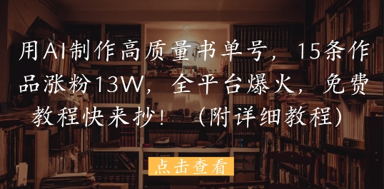 用AI制作高质量书单号，15条作品涨粉13W，全平台爆火，免费教程快来抄(附详细教程)-雲鼎文化传媒