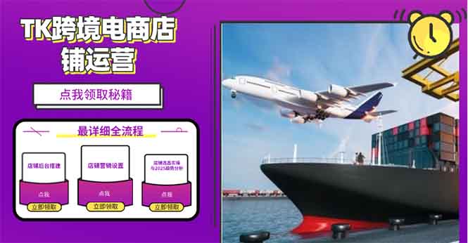 2025TK跨境电商选品趋势0到1店铺搭建最全实操讲解，轻松在家把货卖出国-雲鼎文化传媒