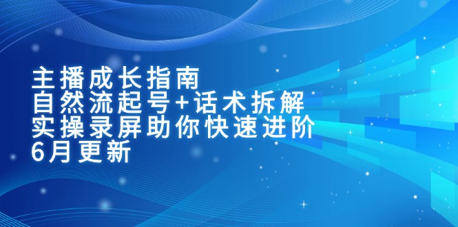 主播成长指南：自然流起号+话术拆解，实操录屏助你快速进阶(6月更新-雲鼎文化传媒
