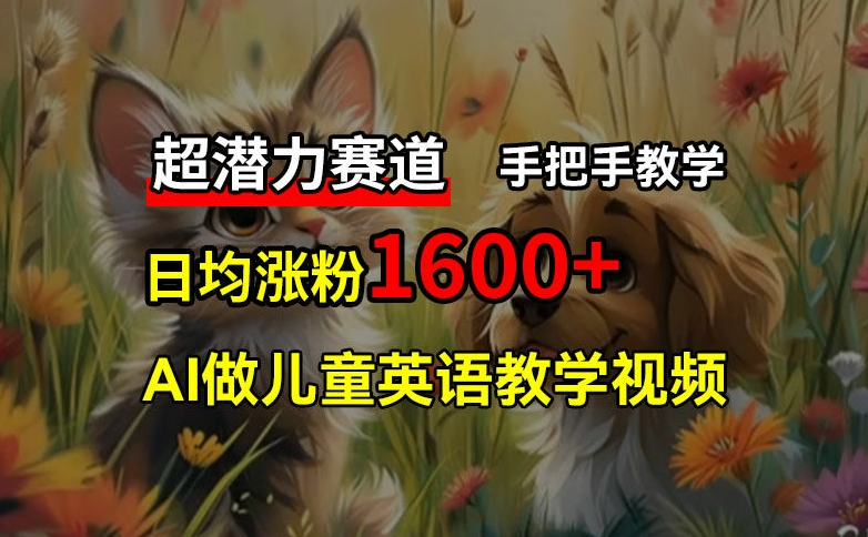 超潜力赛道，免费AI做儿童英语教学视频，3个月涨粉10w+，手把手教学，在家轻松获取被动收入-雲鼎文化传媒