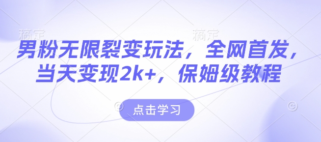 男粉无限裂变玩法，全网首发，当天变现2k+，保姆级教程【永久更新】【揭秘】-雲鼎文化传媒