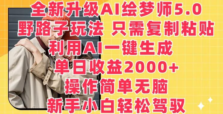 全新升级AI绘梦师5.0.野路子玩法，只需复制粘贴，利用AI一键生成，单日收益2000+【揭秘】-雲鼎文化传媒