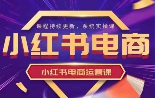小红书电商运营实操课，​新手从0~1落地实操-雲鼎文化传媒