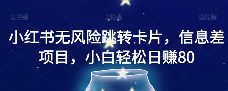 小红书无风险跳转卡片，信息差项目，小白轻松日赚800【揭秘】-雲鼎文化传媒
