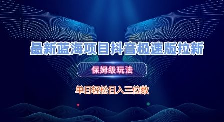 最新蓝海项目抖音极速版拉新，保姆级玩法，单日轻松日入三位数-雲鼎文化传媒