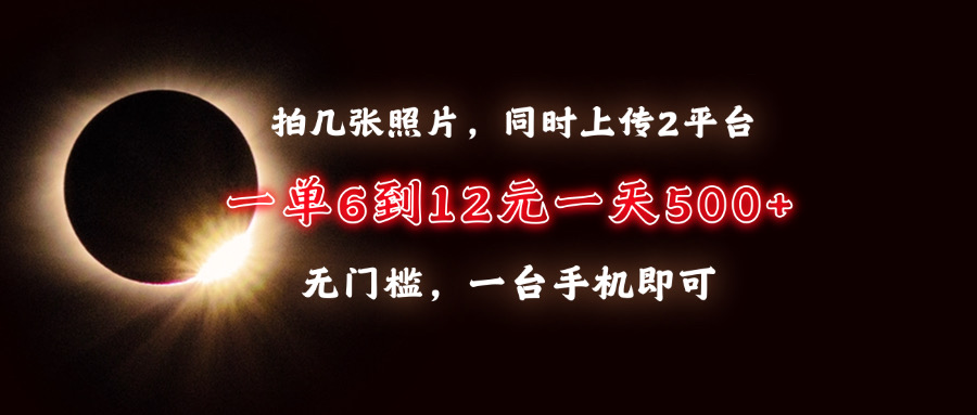 拍几张照片，同时上传2平台，一单6到12元，一天轻松500+，无门槛，一台…-雲鼎文化传媒