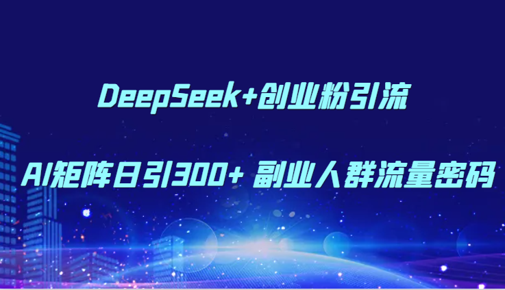 DeepSeek+创业粉引流 AI矩阵日引300+ 副业人群流量密码-雲鼎文化传媒