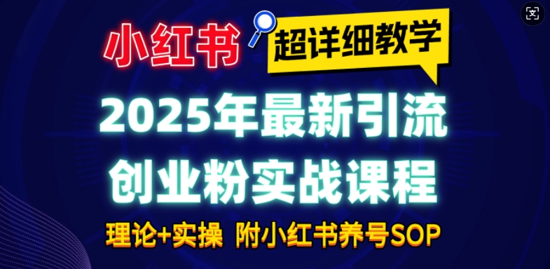 2025年最新小红书引流创业粉实战课程【超详细教学】小白轻松上手，月入1W+，附小红书养号SOP-雲鼎文化传媒