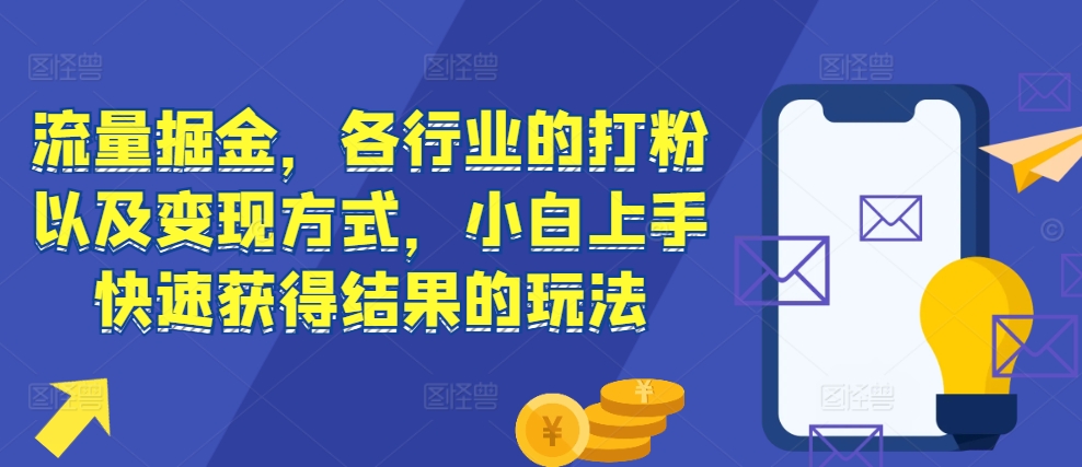 流量掘金，各行业的打粉以及变现方式，小白上手快速获得结果的玩法-雲鼎文化传媒
