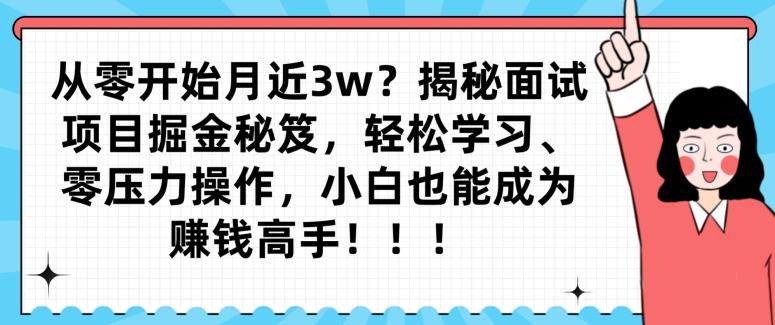 从零开始月近3w？揭秘面试项目掘金秘笈，轻松学习、零压力操作，小白也能成为赚钱高手-雲鼎文化传媒