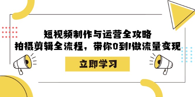 短视频制作与运营全攻略：拍摄剪辑全流程，带你0到1做流量变现-雲鼎文化传媒