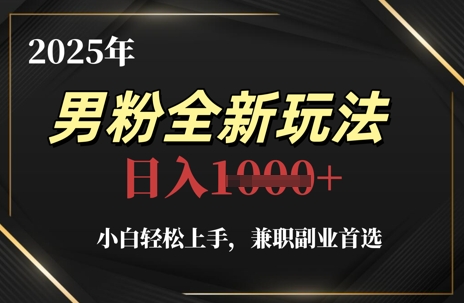 2025年男粉全新玩法，小白轻松上手，兼职副业首选，轻轻松松日入1k+-雲鼎文化传媒