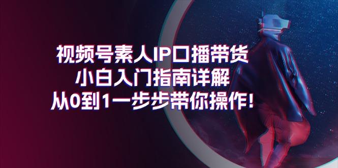 视频号素人IP口播带货小白入门指南详解，从0到1一步步带你操作!-雲鼎文化传媒