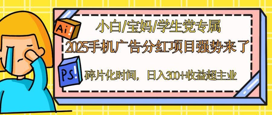 2025手机广告分红，一部手机日入300＋可矩阵！碎片化时间操作，副业超主业-雲鼎文化传媒