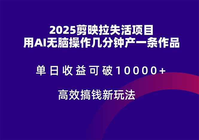 2025剪映拉失活项目，单日收益可破10000+，用AI无脑制作作品，高效搞…-雲鼎文化传媒