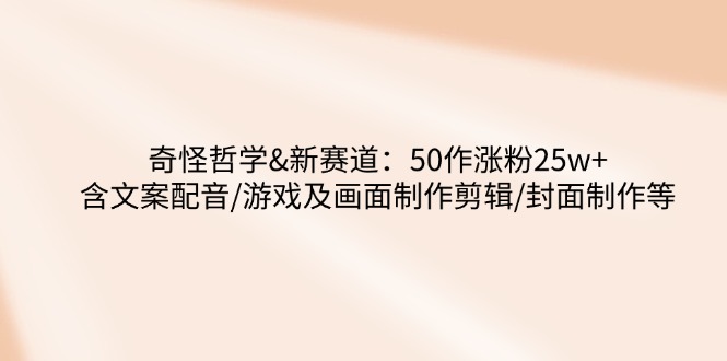奇怪哲学-新赛道：50作涨粉25w+含文案配音/游戏及画面制作剪辑/封面制作等-雲鼎文化传媒