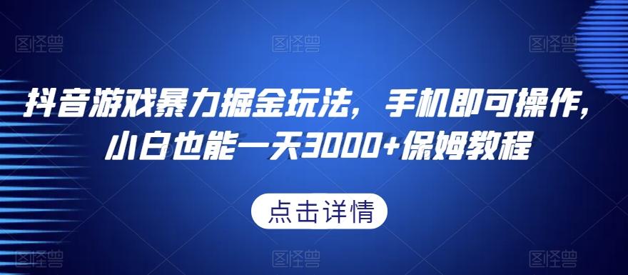 抖音游戏暴力掘金玩法，手机即可操作，小白也能一天3000+保姆教程【揭秘】-雲鼎文化传媒