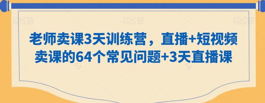 老师卖课3天训练营，直播+短视频卖课的64个常见问题+3天直播课-雲鼎文化传媒