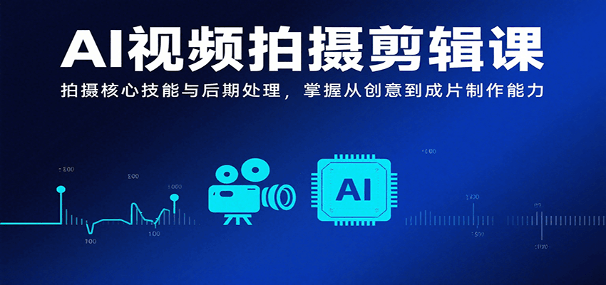 AI视频拍摄剪辑课，拍摄核心技能与后期处理，掌握从创意到成片制作能力-雲鼎文化传媒