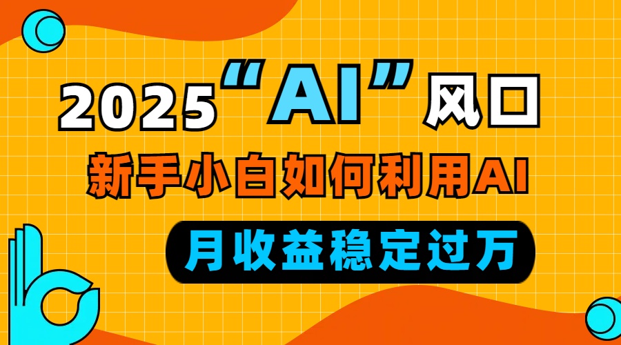 2025“ AI ”风口，新手小白如何利用ai，每月收益稳定过万-雲鼎文化传媒