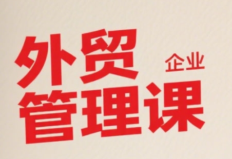 中小外贸企业管理课，系统性强，直击痛点，助企业全面提升管理智慧-雲鼎文化传媒