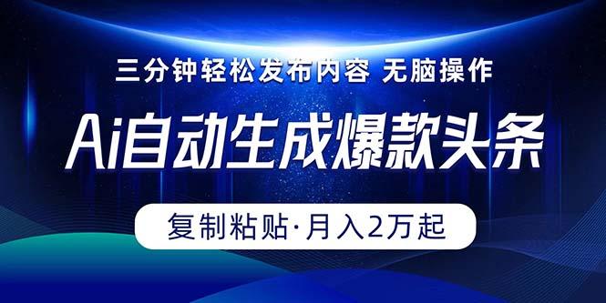 Ai一键自动生成爆款头条，三分钟快速生成，复制粘贴即可完成， 月入2万+-雲鼎文化传媒