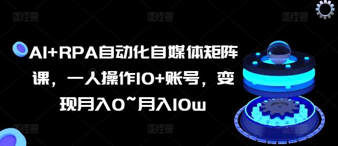 AI+RPA自动化自媒体矩阵课，一人操作10+账号，变现月入0~月入10w-雲鼎文化传媒