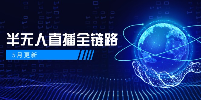 5月更新-半无人直播全链路：AI数字人+千川截流实战，女装选品与防违规…-雲鼎文化传媒