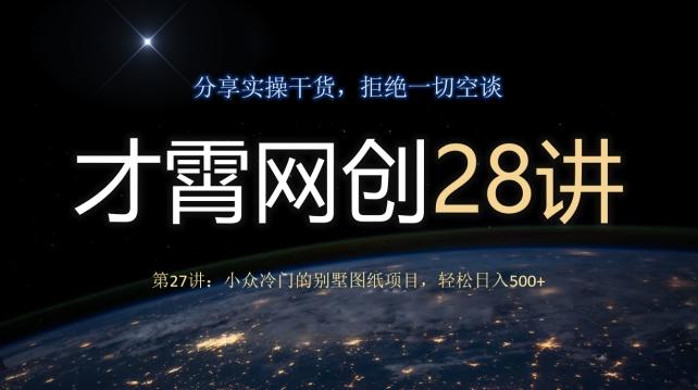 才霄网创28讲第27讲：小众冷门的别墅图纸项目，轻松日入500+-雲鼎文化传媒