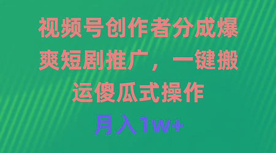 (9531期)视频号创作者分成，爆爽短剧推广，一键搬运，傻瓜式操作，月入1w+-雲鼎文化传媒