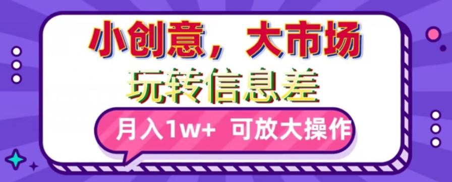 玩转信息差，小创意，大市场，月入10000+，可放大操作-雲鼎文化传媒