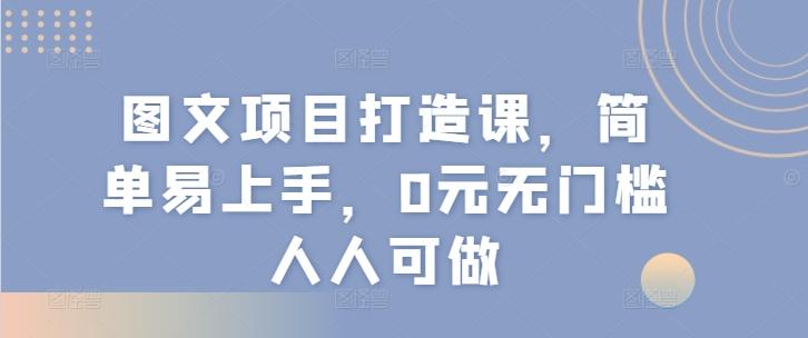 图文项目打造课，简单易上手，0元无门槛人人可做-雲鼎文化传媒