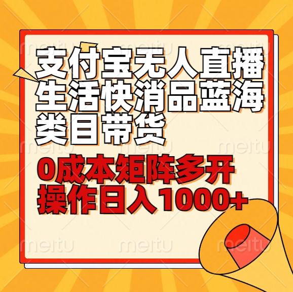 小白30分钟学会支付宝无人直播生活快消品蓝海类目带货，0成本矩阵多开操作日1000+收入-雲鼎文化传媒