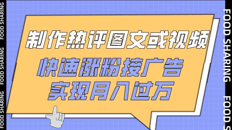 制作热评图文或视频，快速涨粉接广告，实现月入过万【揭秘】-雲鼎文化传媒