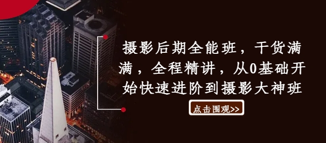 摄影后期全能班，干货满满，全程精讲，从0基础开始快速进阶到摄影大神班-雲鼎文化传媒