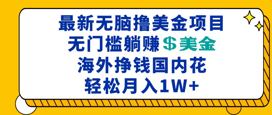 最新海外无脑撸美金项目，无门槛躺赚美金，海外挣钱国内花，月入一万加-雲鼎文化传媒