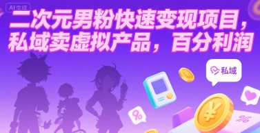 二次元男粉快速变现项目，私域卖虚拟产品，百分利润-雲鼎文化传媒