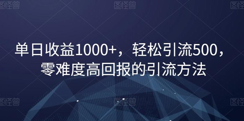 单日收益1000+，轻松引流500，零难度高回报的引流方法【揭秘】-雲鼎文化传媒