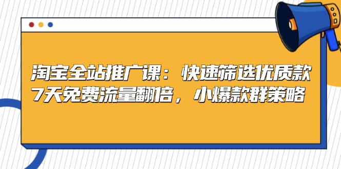淘宝全站推广课：快速筛选优质款，7天免费流量翻倍，小爆款群策略-雲鼎文化传媒