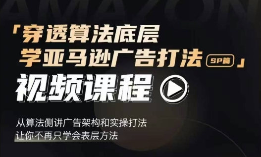 穿透算法底层，学亚马逊广告打法SP篇，从算法侧讲广告架构和实操打法，让你不再只学会表层方法-雲鼎文化传媒