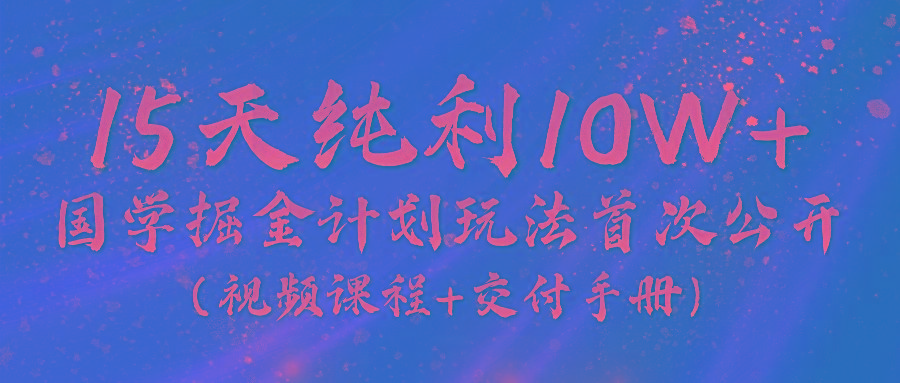 《国学掘金计划2024》实战教学视频，15天纯利10W+(视频课程+交付手册)-雲鼎文化传媒
