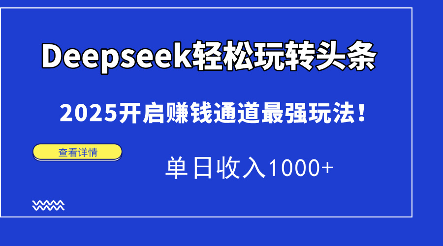 Deepseek轻松玩转头条，2025开启赚钱通道最强玩法！单日收入1000+-雲鼎文化传媒
